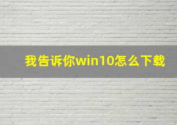 我告诉你win10怎么下载