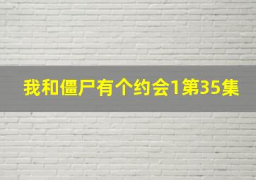 我和僵尸有个约会1第35集