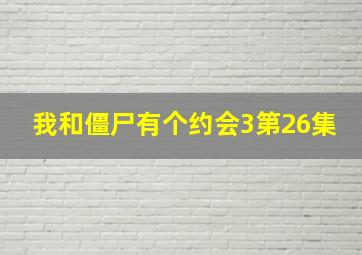 我和僵尸有个约会3第26集