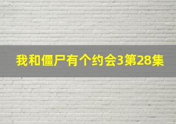 我和僵尸有个约会3第28集