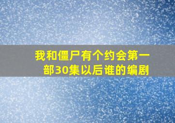 我和僵尸有个约会第一部30集以后谁的编剧