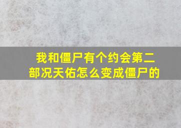 我和僵尸有个约会第二部况天佑怎么变成僵尸的