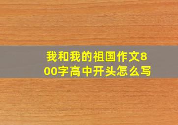 我和我的祖国作文800字高中开头怎么写