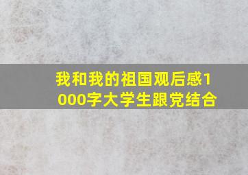 我和我的祖国观后感1000字大学生跟党结合