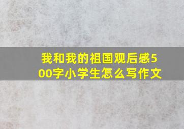 我和我的祖国观后感500字小学生怎么写作文