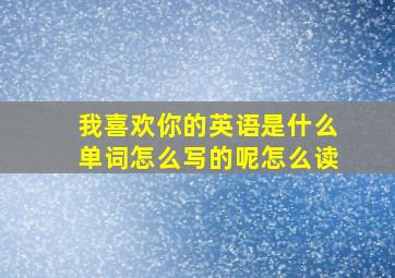 我喜欢你的英语是什么单词怎么写的呢怎么读