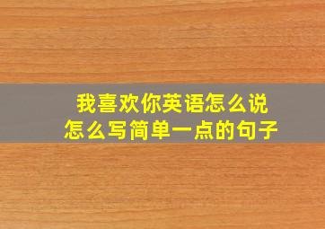 我喜欢你英语怎么说怎么写简单一点的句子