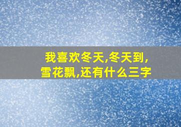 我喜欢冬天,冬天到,雪花飘,还有什么三字