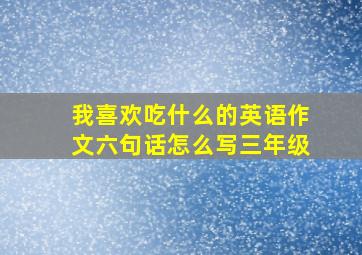 我喜欢吃什么的英语作文六句话怎么写三年级