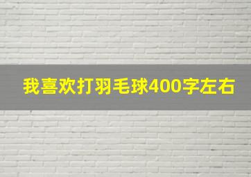 我喜欢打羽毛球400字左右