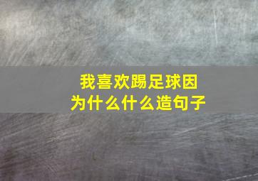 我喜欢踢足球因为什么什么造句子