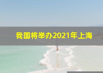 我国将举办2021年上海