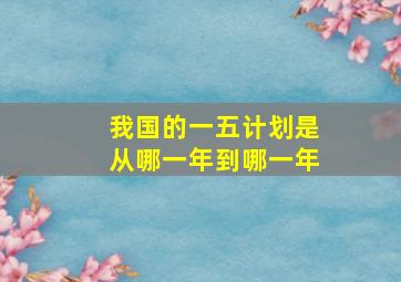 我国的一五计划是从哪一年到哪一年