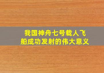 我国神舟七号载人飞船成功发射的伟大意义