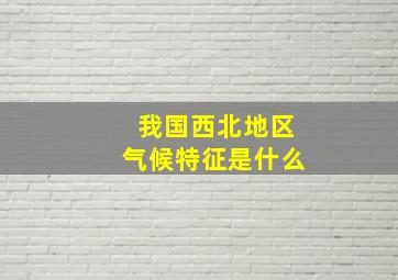 我国西北地区气候特征是什么