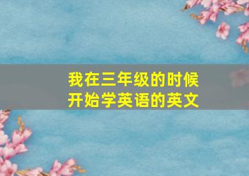 我在三年级的时候开始学英语的英文