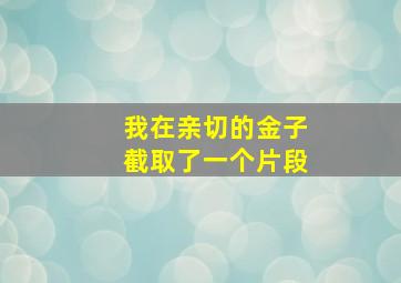 我在亲切的金子截取了一个片段