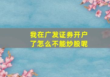 我在广发证券开户了怎么不能炒股呢