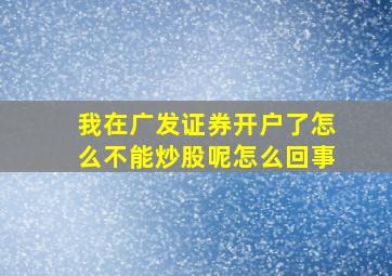 我在广发证券开户了怎么不能炒股呢怎么回事