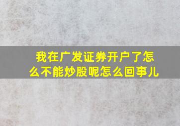 我在广发证券开户了怎么不能炒股呢怎么回事儿