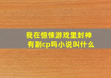 我在惊悚游戏里封神有副cp吗小说叫什么