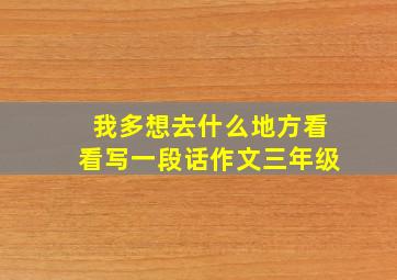 我多想去什么地方看看写一段话作文三年级