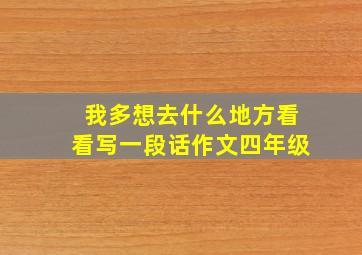 我多想去什么地方看看写一段话作文四年级