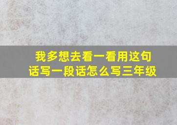 我多想去看一看用这句话写一段话怎么写三年级