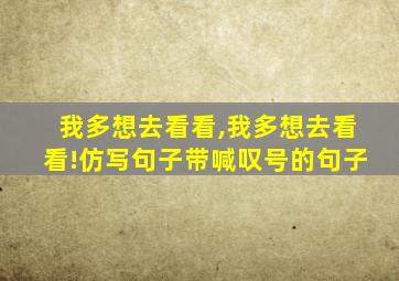 我多想去看看,我多想去看看!仿写句子带喊叹号的句子