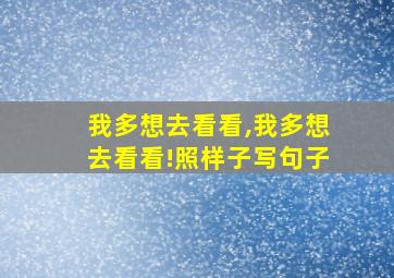 我多想去看看,我多想去看看!照样子写句子