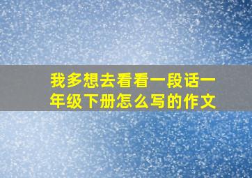 我多想去看看一段话一年级下册怎么写的作文