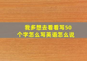 我多想去看看写50个字怎么写英语怎么说