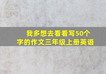 我多想去看看写50个字的作文三年级上册英语