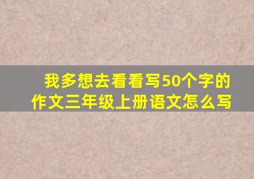 我多想去看看写50个字的作文三年级上册语文怎么写