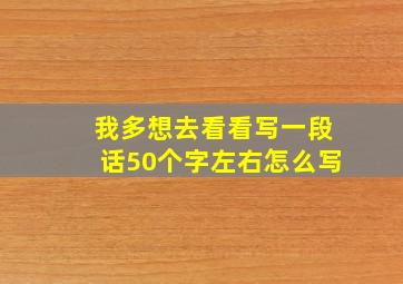 我多想去看看写一段话50个字左右怎么写