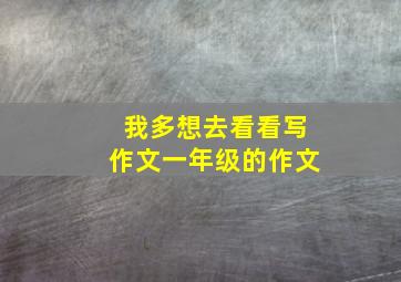 我多想去看看写作文一年级的作文