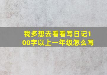 我多想去看看写日记100字以上一年级怎么写