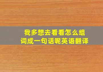 我多想去看看怎么组词成一句话呢英语翻译