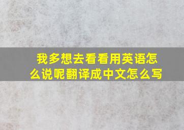 我多想去看看用英语怎么说呢翻译成中文怎么写