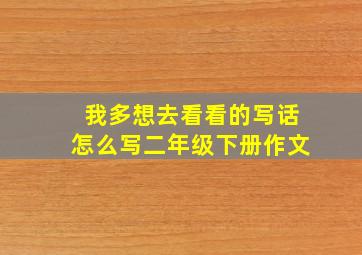 我多想去看看的写话怎么写二年级下册作文