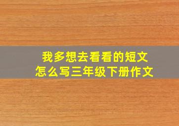 我多想去看看的短文怎么写三年级下册作文