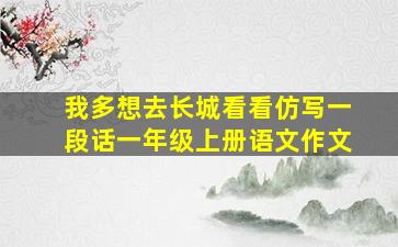 我多想去长城看看仿写一段话一年级上册语文作文