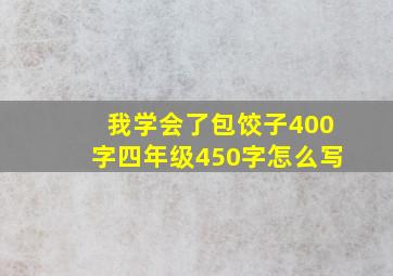 我学会了包饺子400字四年级450字怎么写