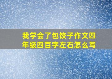 我学会了包饺子作文四年级四百字左右怎么写