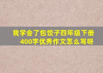 我学会了包饺子四年级下册400字优秀作文怎么写呀