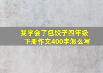 我学会了包饺子四年级下册作文400字怎么写