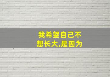 我希望自己不想长大,是因为