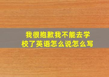 我很抱歉我不能去学校了英语怎么说怎么写