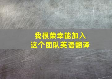 我很荣幸能加入这个团队英语翻译