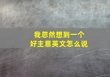 我忽然想到一个好主意英文怎么说